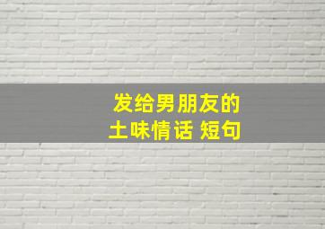 发给男朋友的土味情话 短句